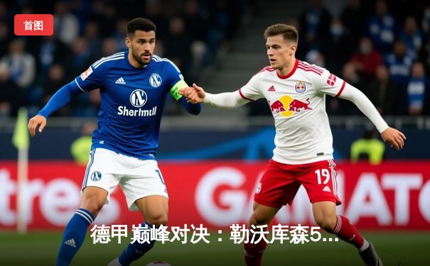 德甲巅峰对决：勒沃库森5-0血洗不莱梅，120年首冠引爆全城狂欢
