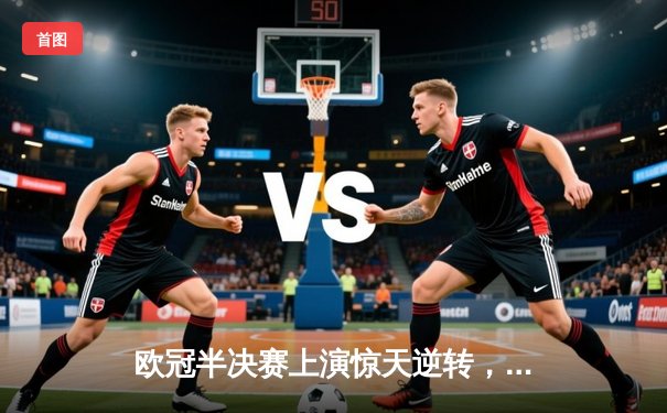 欧冠半决赛上演惊天逆转，皇家马德里补时绝杀拜仁慕尼黑