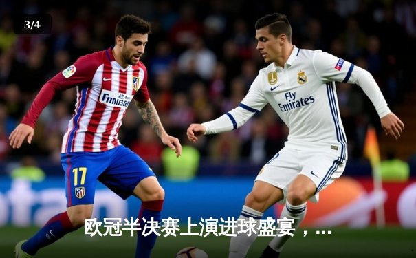 欧冠半决赛上演进球盛宴，曼城主场4-3险胜皇家马德里占先机 - 3