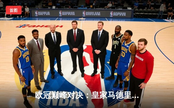 欧冠巅峰对决：皇家马德里加时鏖战3-2力克拜仁慕尼黑，本泽马独中两元