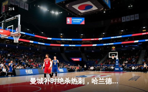 曼城补时绝杀热刺，哈兰德双响助蓝月登顶英超积分榜 - 2