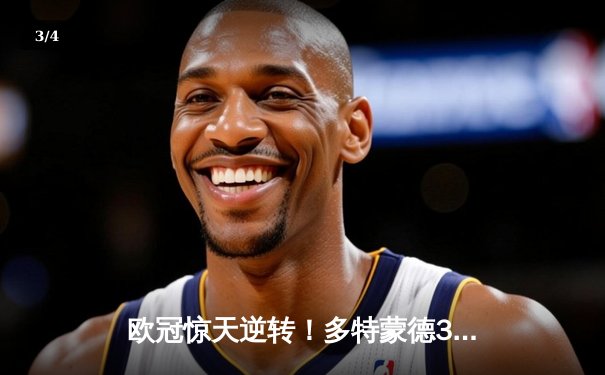 欧冠惊天逆转！多特蒙德3-2绝杀巴黎，哈兰德双响炮锁定小组头名 - 3