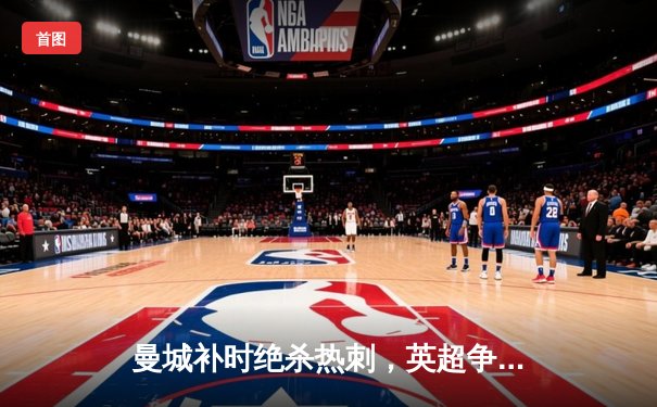 曼城补时绝杀热刺，英超争冠悬念再起