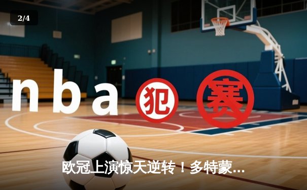 欧冠上演惊天逆转！多特蒙德补时绝杀巴黎圣日耳曼晋级四强 - 2