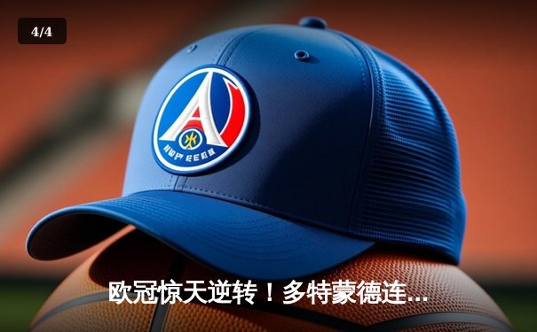 欧冠惊天逆转！多特蒙德连扳三球淘汰巴黎，胡梅尔斯头槌定江山 - 4