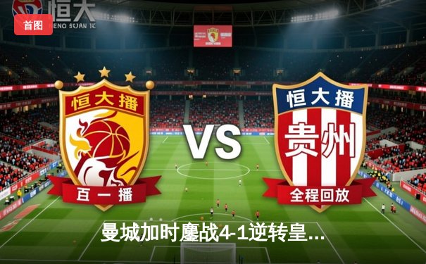 曼城加时鏖战4-1逆转皇马 德布劳内传射建功率队挺进欧冠决赛