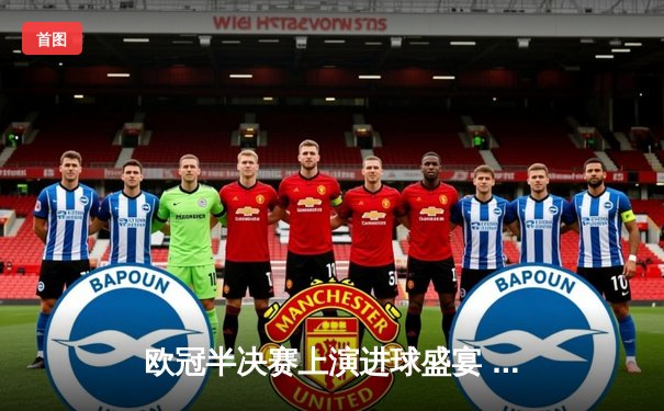 欧冠半决赛上演进球盛宴 曼城4-3险胜皇马占先机